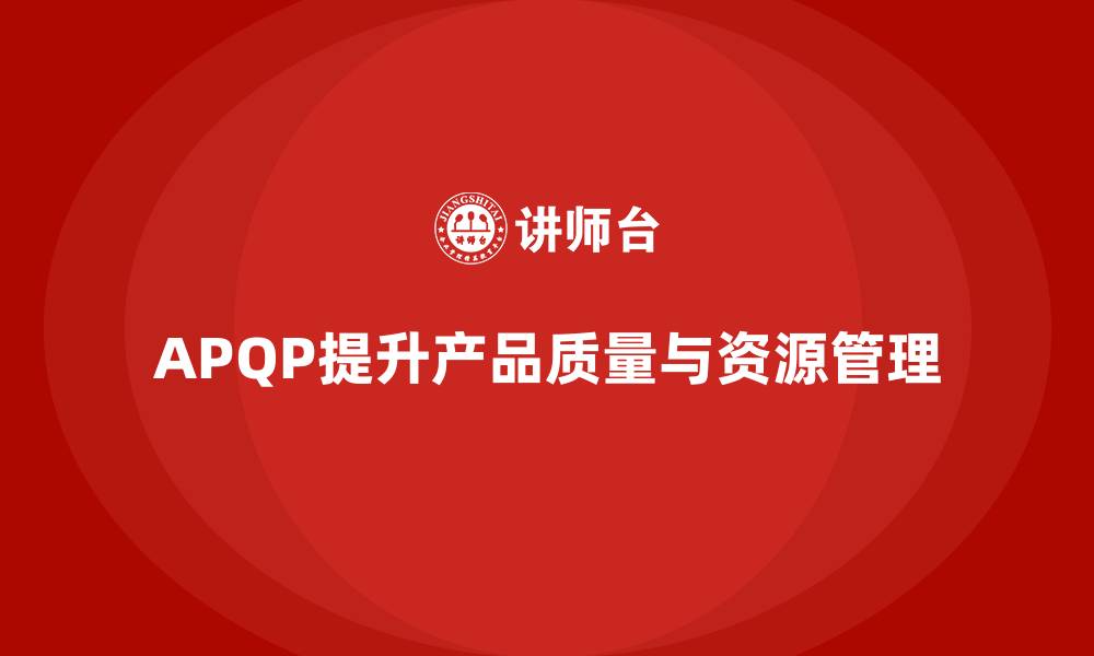 APQP提升产品质量与资源管理