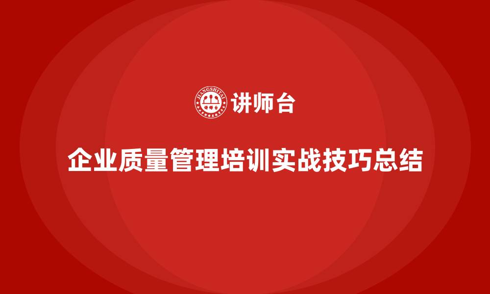 企业质量管理培训实战技巧总结
