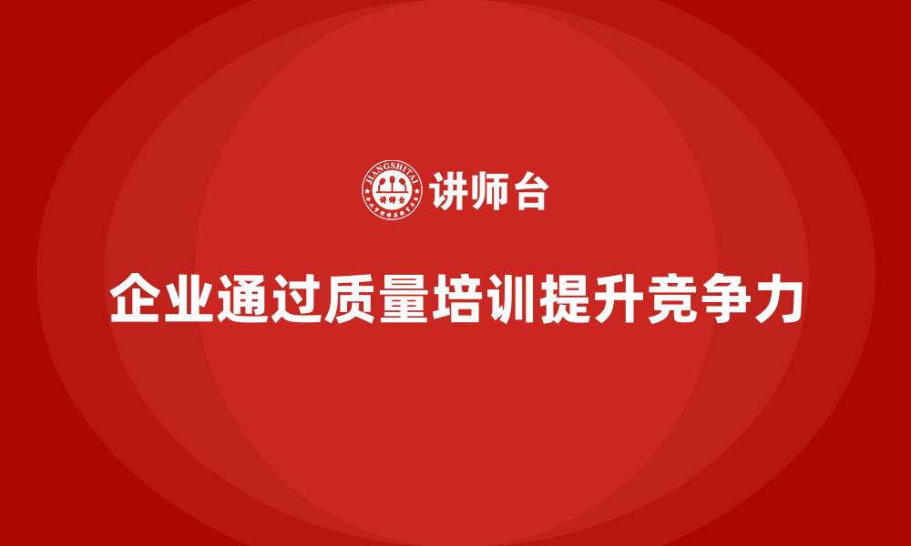 企业通过质量培训提升竞争力