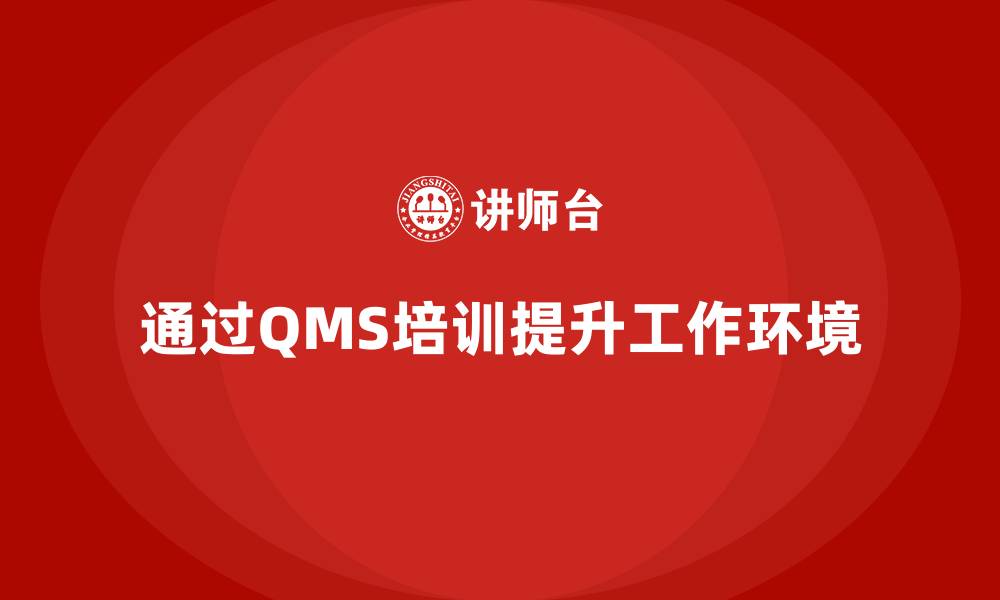 文章企业如何通过质量管理体系培训改善工作环境的缩略图