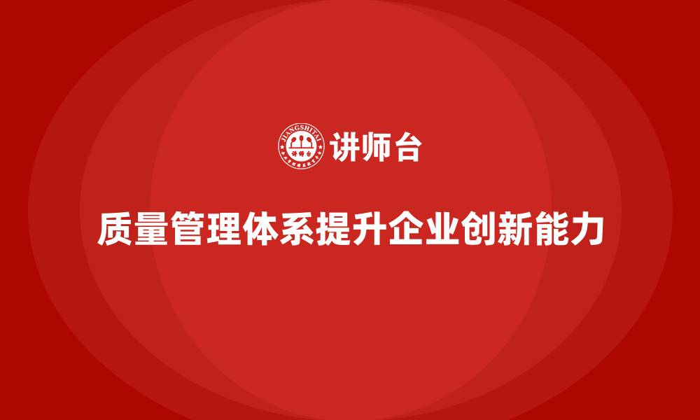 质量管理体系提升企业创新能力