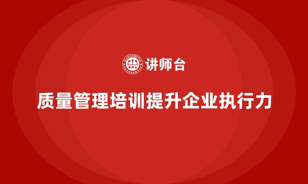 文章质量管理体系培训如何增强企业质量管理的执行力的缩略图