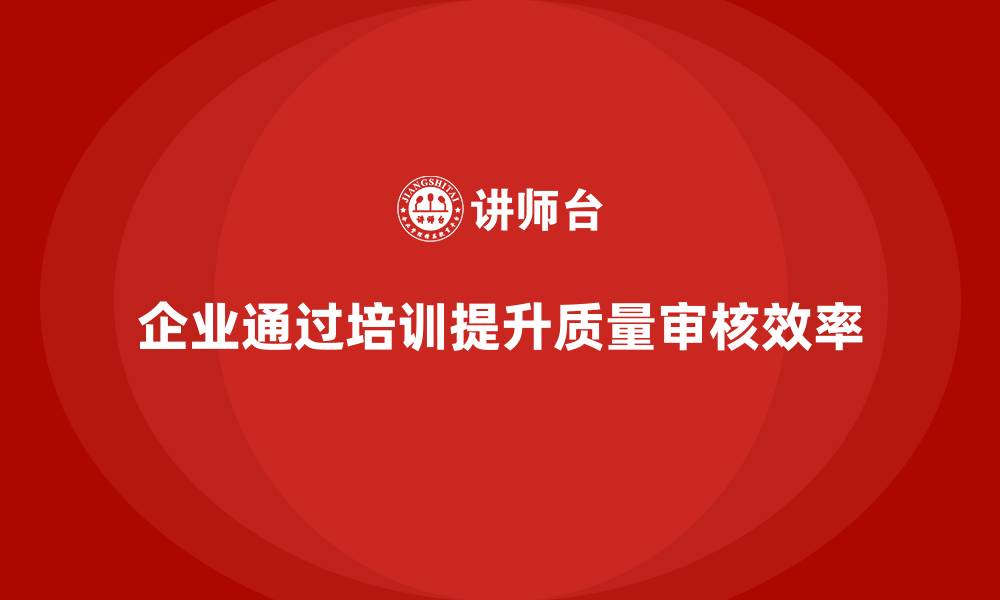文章企业通过质量管理体系培训提升质量审核效率的缩略图