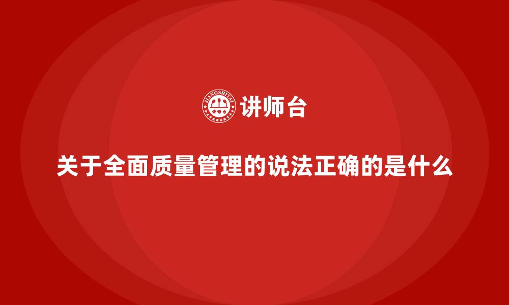 文章关于全面质量管理的说法正确的是什么的缩略图