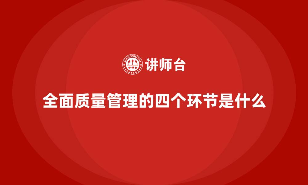 全面质量管理的四个环节是什么