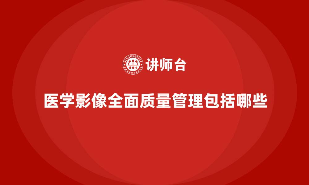 文章医学影像全面质量管理包括哪些的缩略图