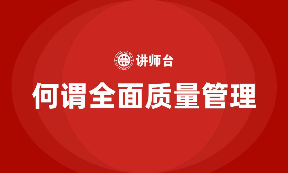 文章何谓全面质量管理的缩略图