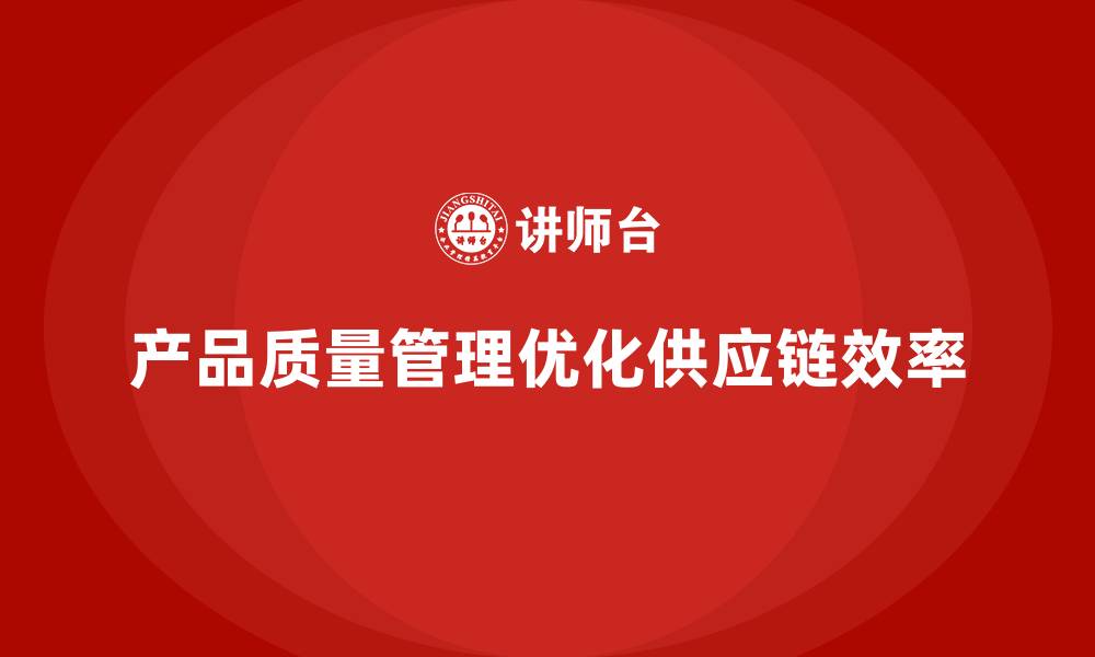 文章如何通过产品质量管理优化企业供应链的缩略图