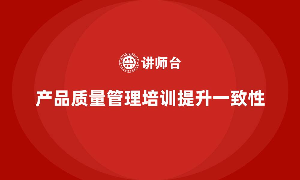 文章产品质量管理培训如何确保产品一致性控制的缩略图