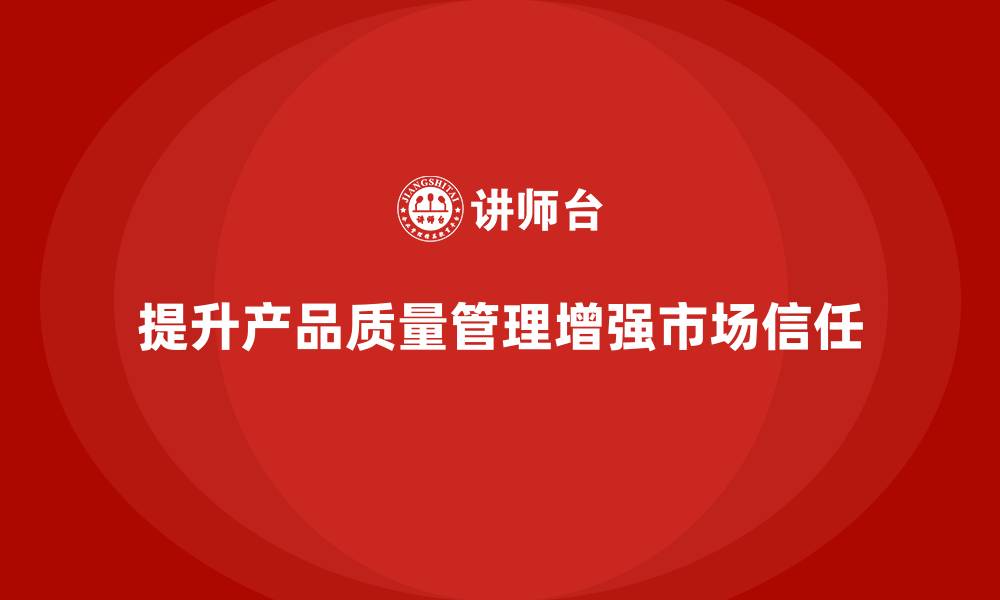 提升产品质量管理增强市场信任