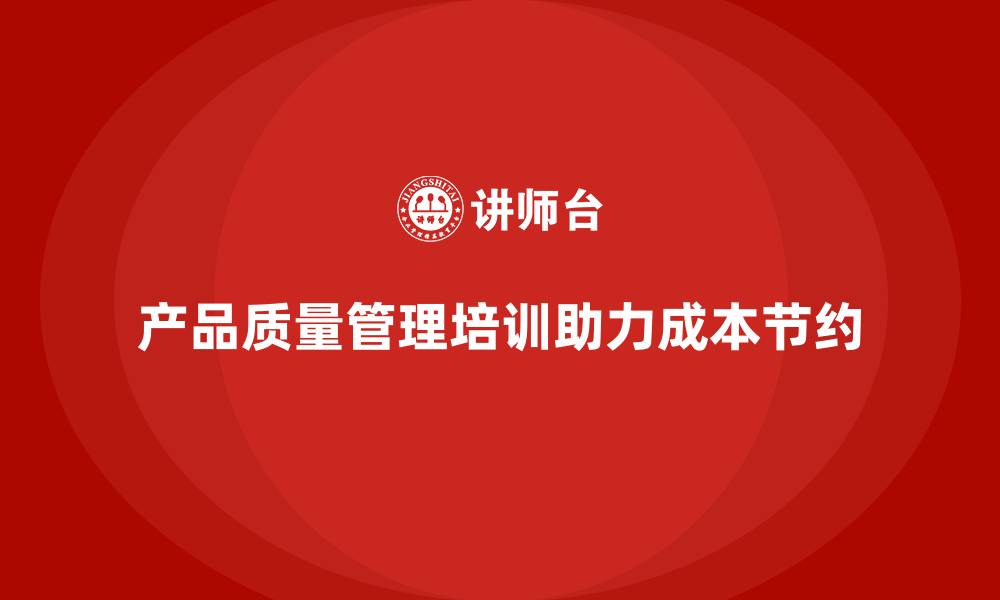 产品质量管理培训助力成本节约