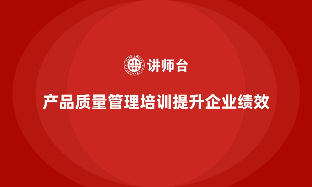 产品质量管理培训提升企业绩效
