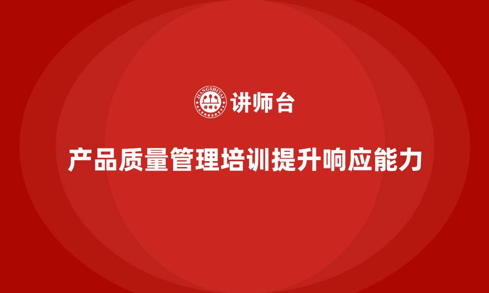 文章产品质量管理培训如何确保质量问题快速响应的缩略图