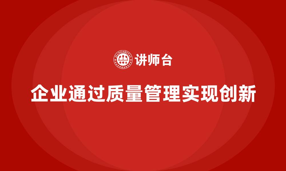 文章企业如何通过产品质量管理实现质量创新突破的缩略图