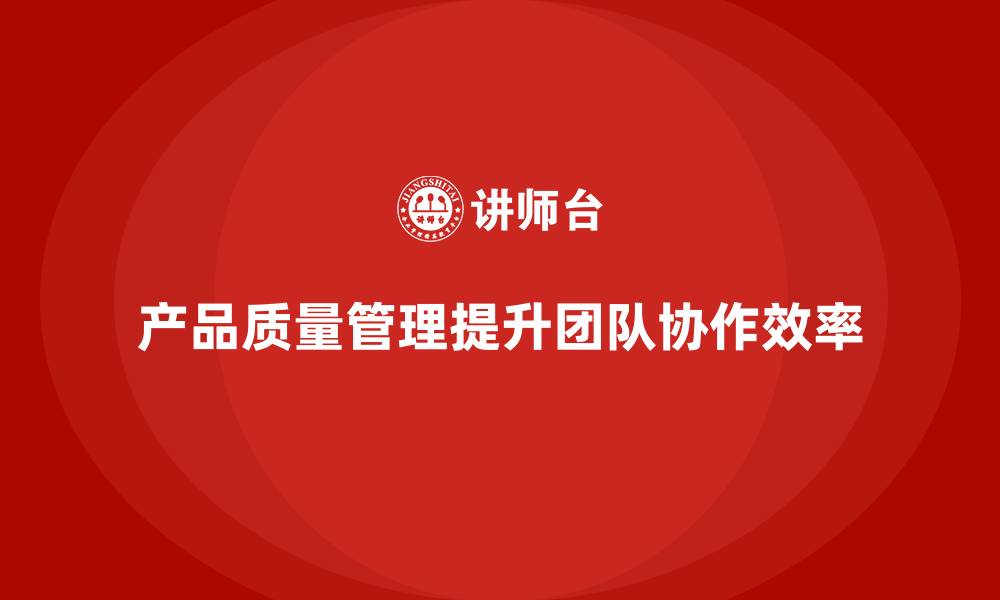 文章产品质量管理培训如何优化团队协作效率的缩略图