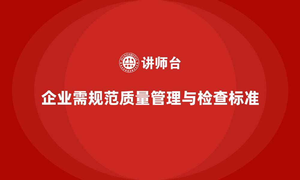 企业需规范质量管理与检查标准