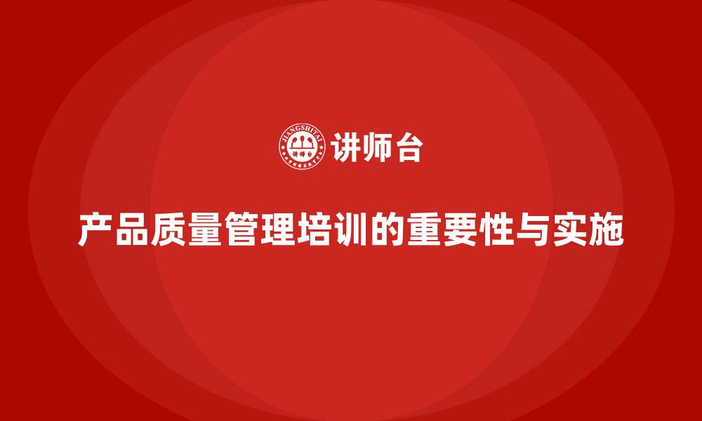 产品质量管理培训的重要性与实施