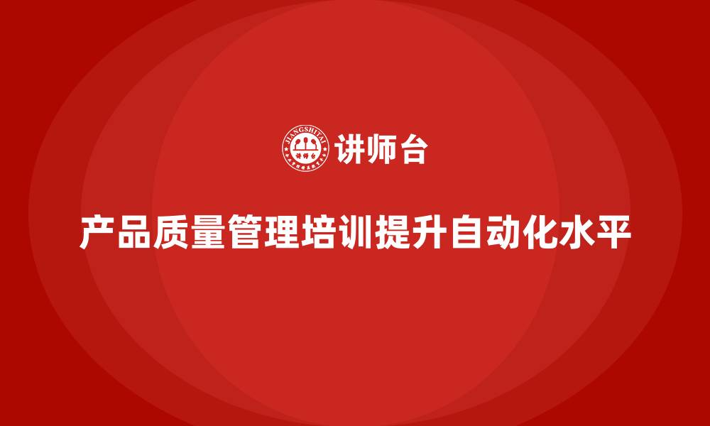 产品质量管理培训提升自动化水平
