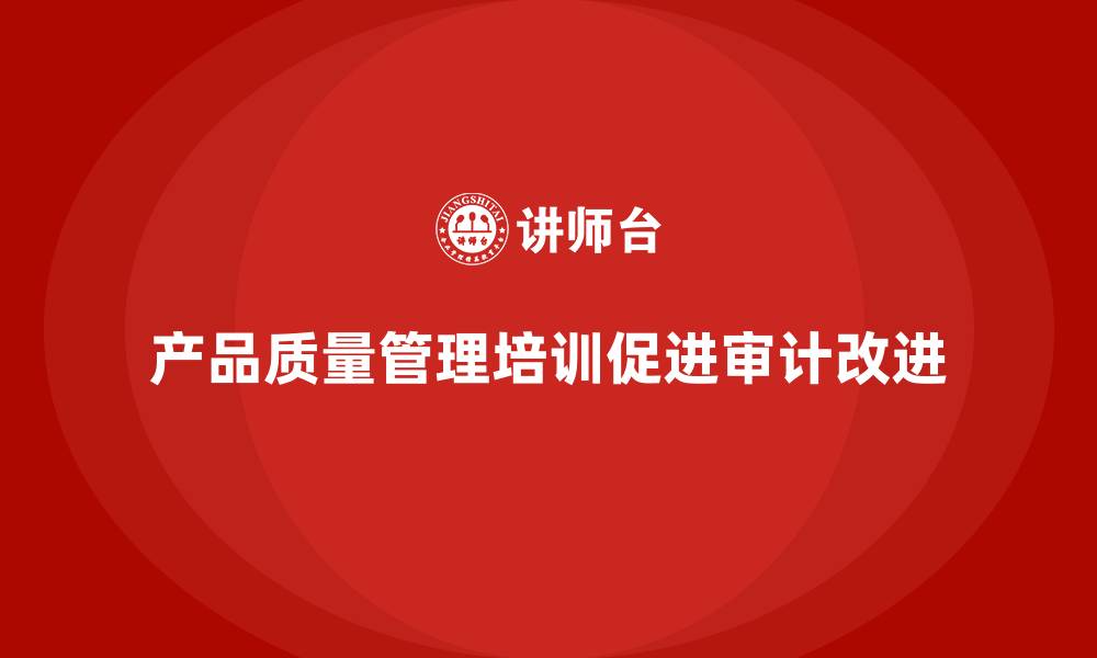 产品质量管理培训促进审计改进