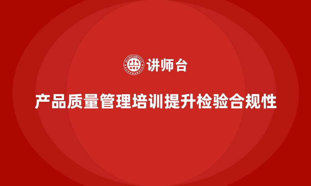 产品质量管理培训提升检验合规性