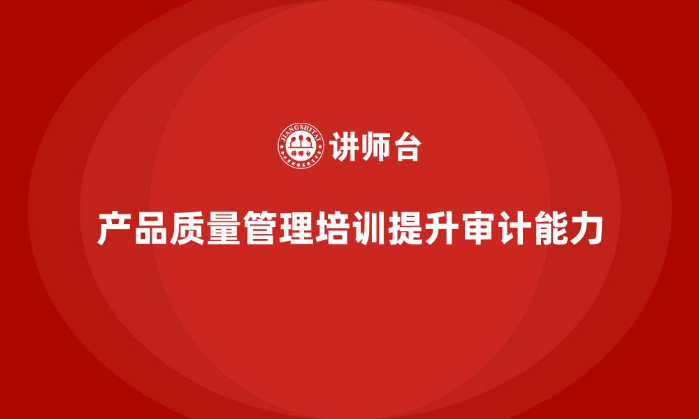 产品质量管理培训提升审计能力