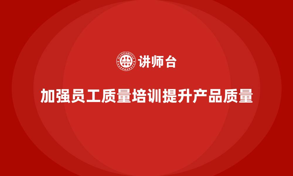加强员工质量培训提升产品质量