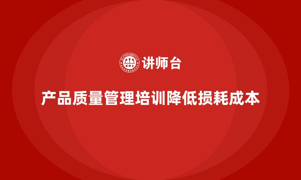 产品质量管理培训降低损耗成本