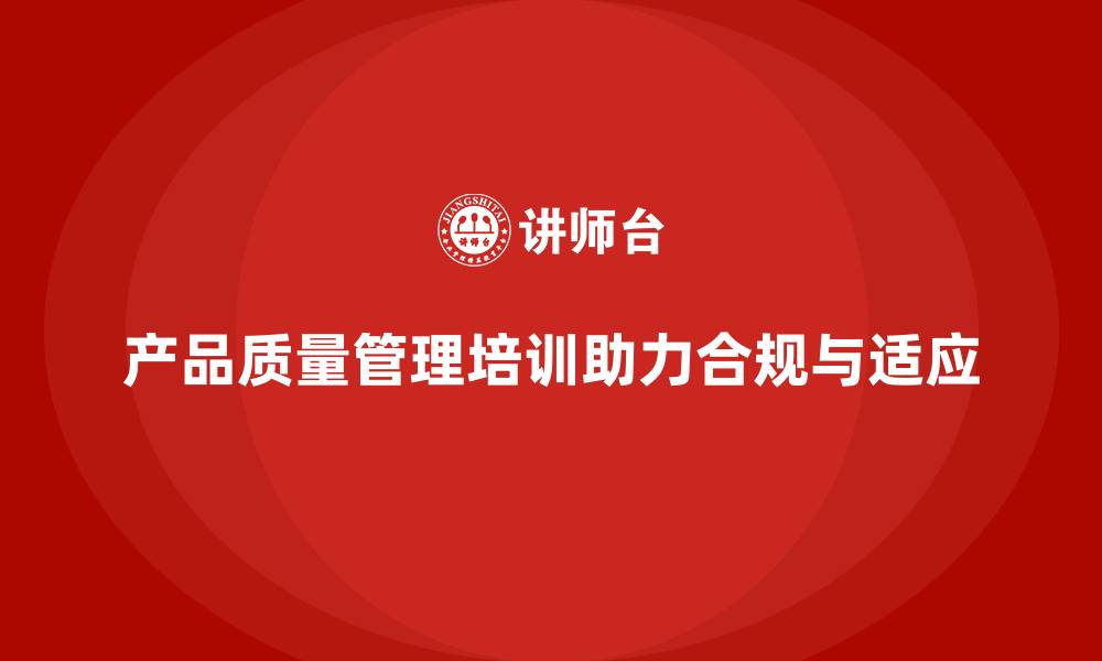 文章产品质量管理培训如何指导产品合规性与市场适应性分析的缩略图
