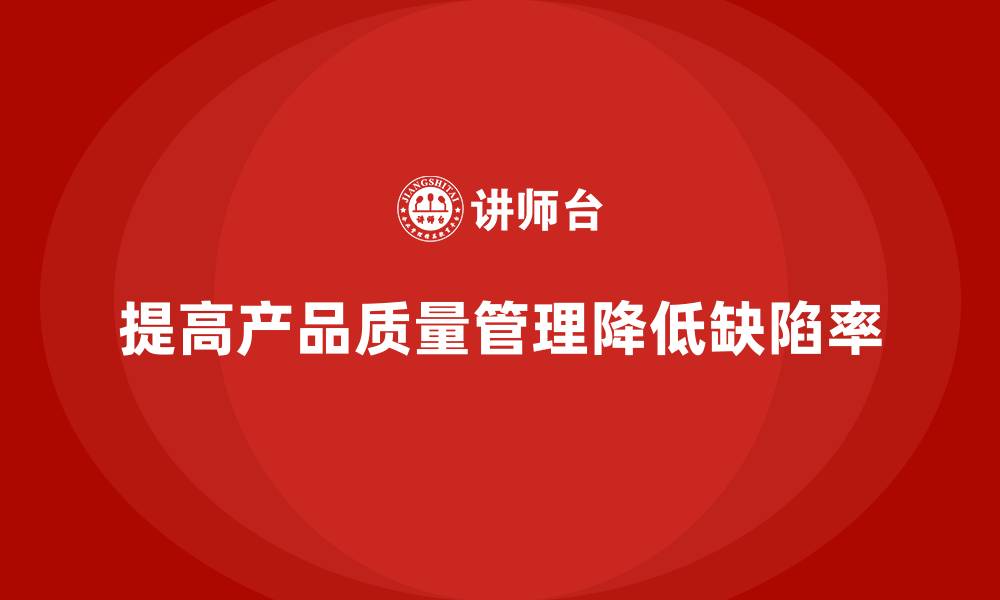 文章产品质量管理培训如何降低生产过程质量缺陷率的缩略图