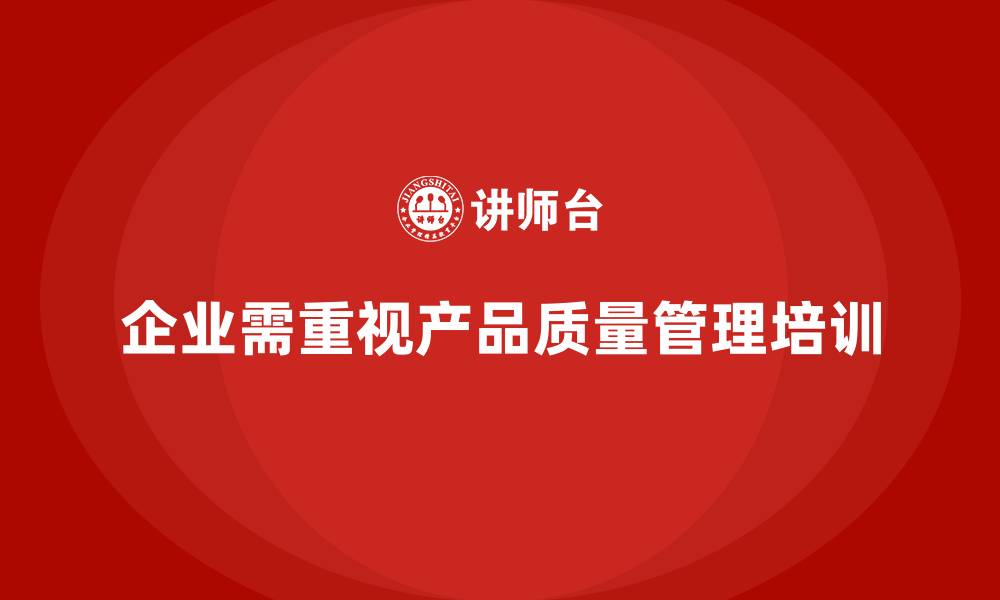 文章产品质量管理培训加强企业质量管控的标准化的缩略图