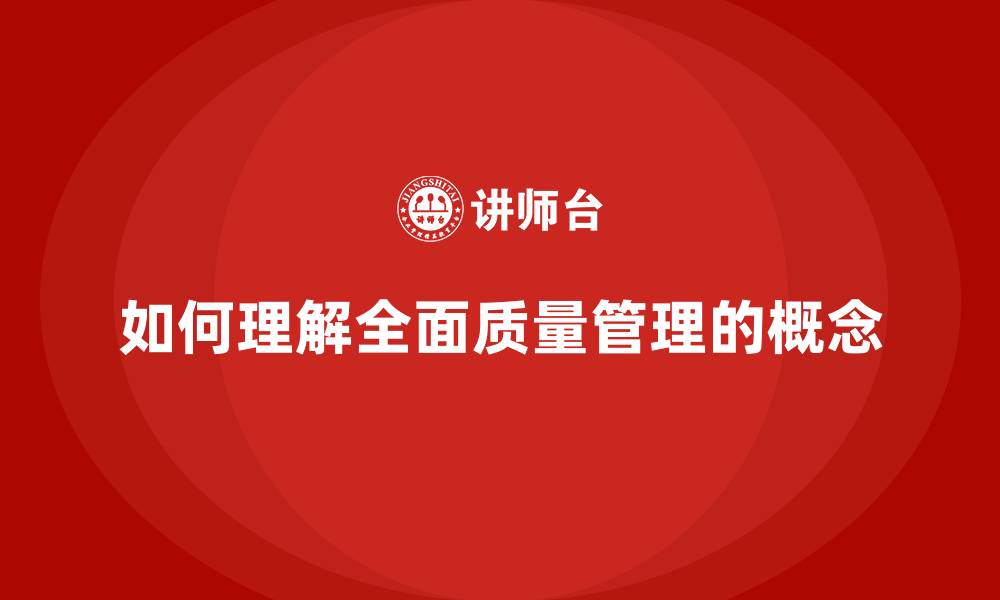 如何理解全面质量管理的概念