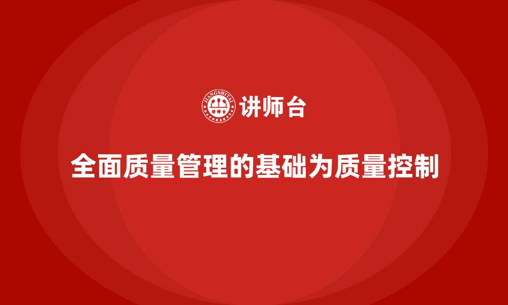 全面质量管理的基础为质量控制