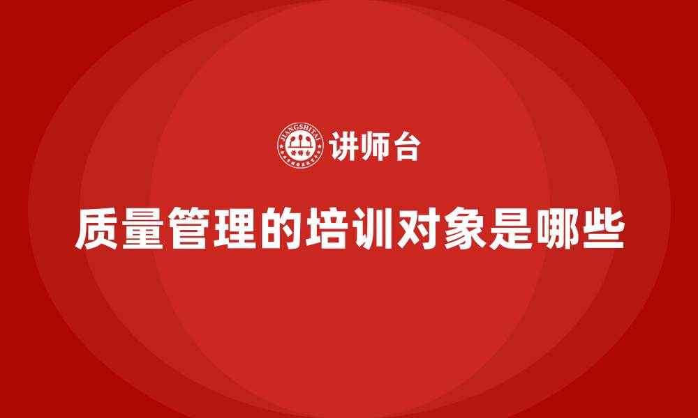 质量管理的培训对象是哪些