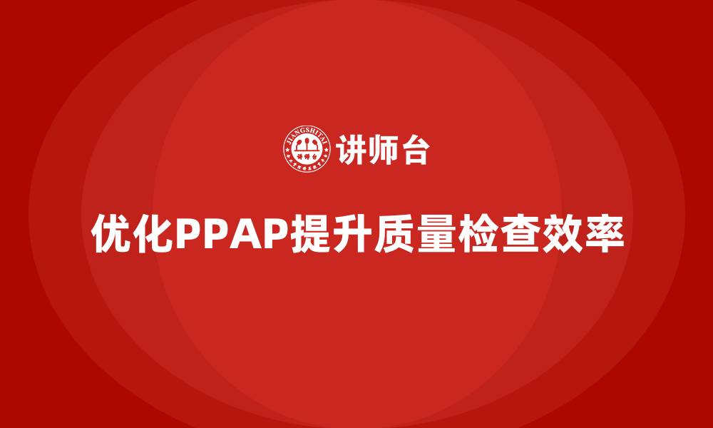 文章生产件批准程序如何优化质量检查的效率的缩略图