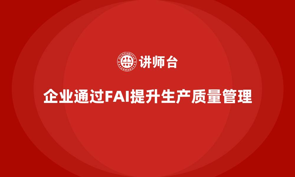 企业通过FAI提升生产质量管理