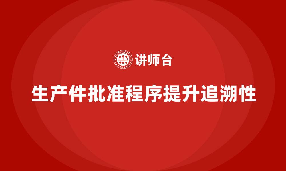 文章生产件批准程序如何增强生产过程的追溯性的缩略图