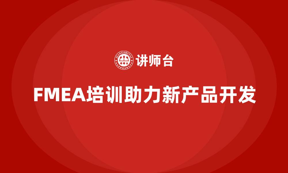 文章企业FMEA失效模式分析培训如何加快新产品开发的缩略图
