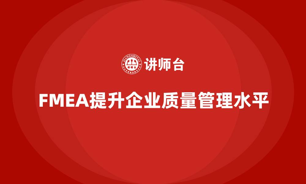 文章FMEA失效模式分析如何帮助企业加强质量评估的缩略图