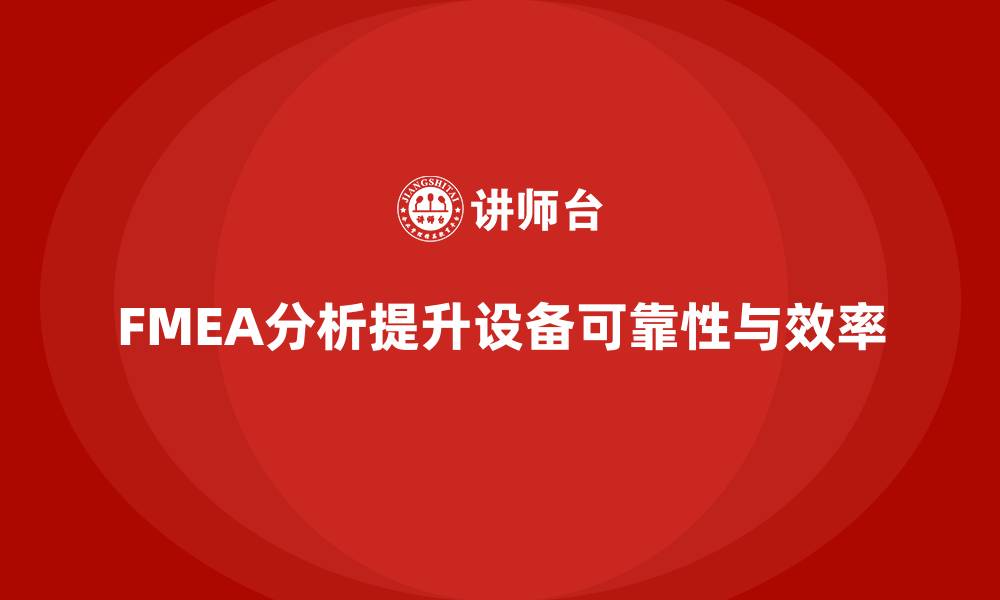 文章FMEA失效模式分析如何帮助企业减少生产设备故障的缩略图