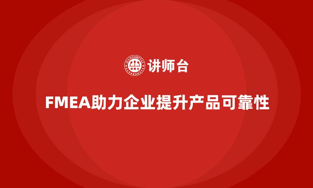 文章企业如何通过FMEA失效模式分析提高产品的可靠性的缩略图