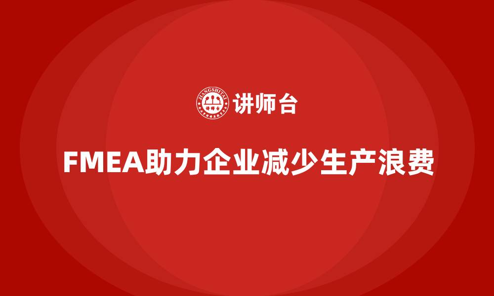 文章企业如何通过FMEA失效模式分析减少生产中的浪费的缩略图
