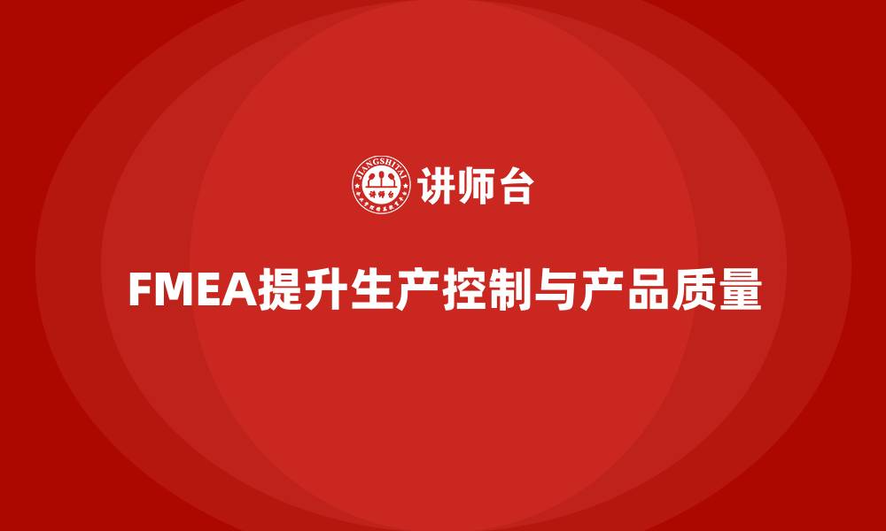 文章FMEA失效模式分析如何提升生产中的控制措施的缩略图
