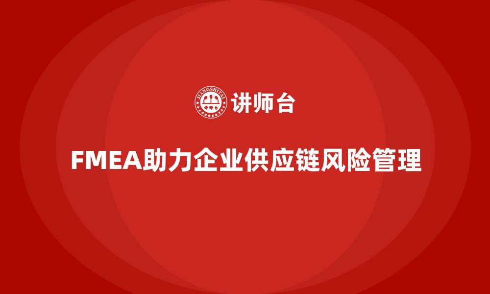 文章FMEA失效模式分析如何帮助企业减少供应链风险的缩略图