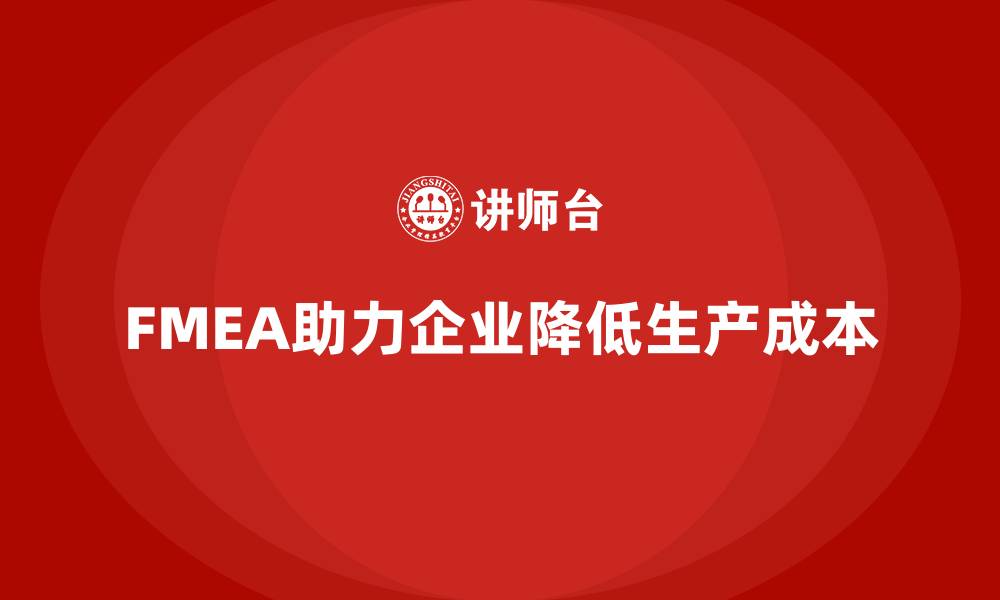 文章企业如何通过FMEA失效模式分析减少生产阶段的成本的缩略图