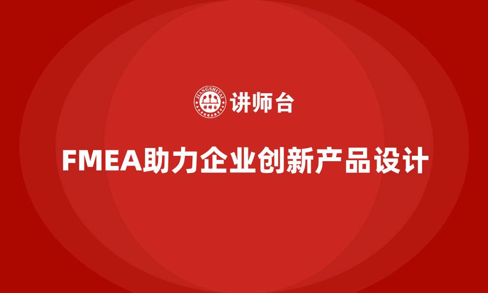 文章FMEA失效模式分析如何助力企业创新产品设计的缩略图