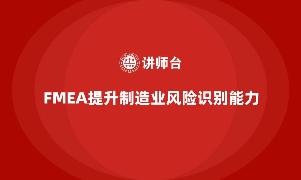 文章FMEA失效模式分析如何提升生产的风险识别能力的缩略图