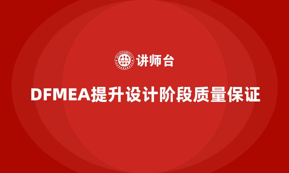 文章企业如何通过DFMEA失效模式分析提升设计阶段的质量保证的缩略图