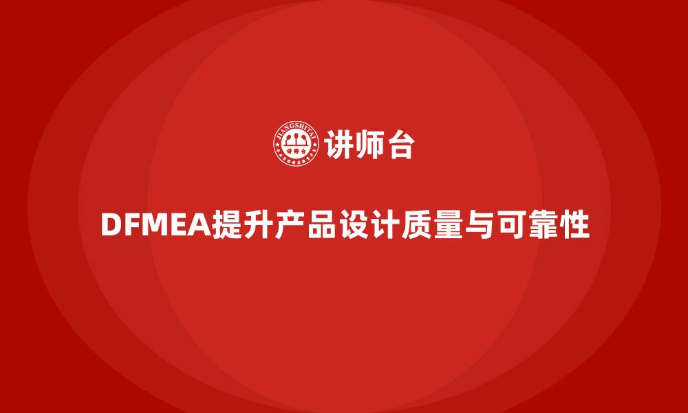 DFMEA提升产品设计质量与可靠性