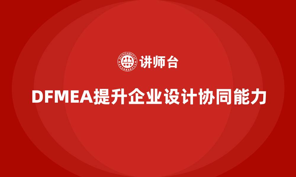 DFMEA提升企业设计协同能力