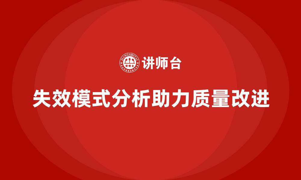 文章企业如何通过失效模式分析实现质量持续改进？的缩略图